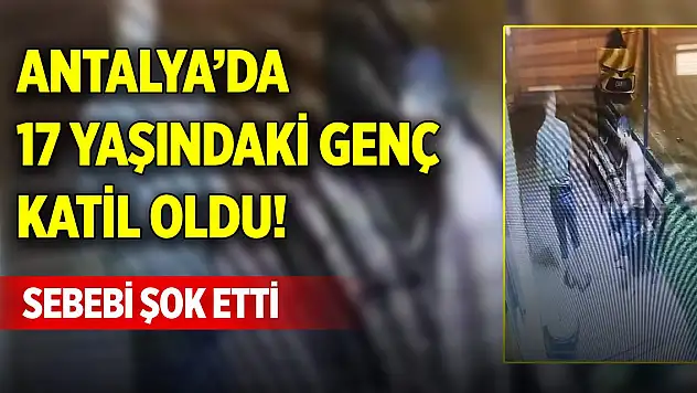 Antalya'da 17 yaşındaki genç katil oldu! Sebebi şok etti