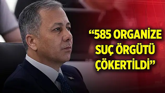 Bakan Yerlikaya: 585 organize suç örgütü çökertildi