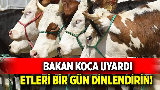 Bakan Koca uyardı  Etleri bir gün dinlendirin!