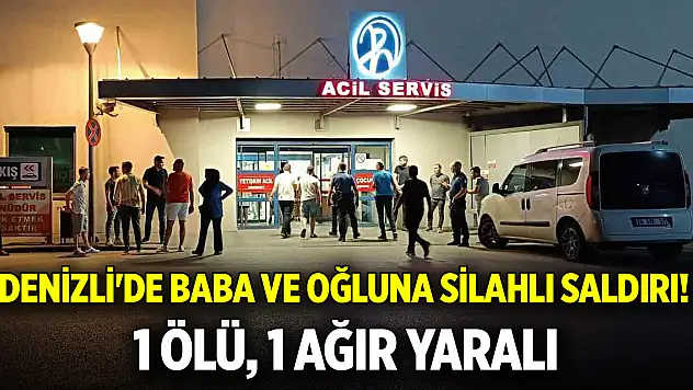 Denizli'de baba ve oğluna silahlı saldırı! 1 ölü, 1 ağır yaralı