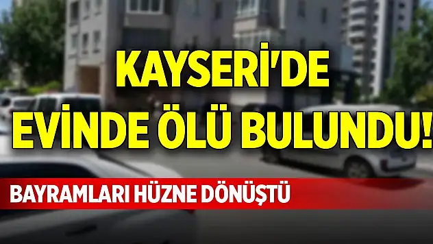 Kayseri'de evinde ölü bulundu! Bayramları hüzne dönüştü