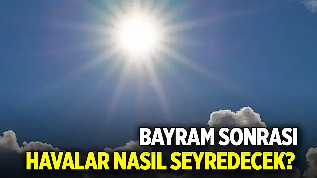 Bayram sonrası havalar nasıl seyredecek?