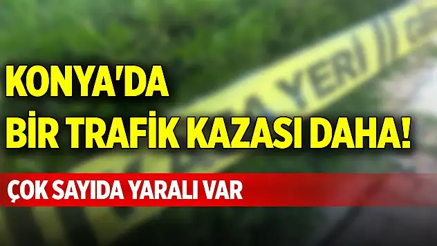 Konya'da bir trafik kazası daha! Çok sayıda yaralı var