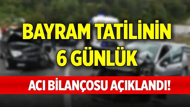 Bayram tatilinin 6 günlük acı bilançosu açıklandı!