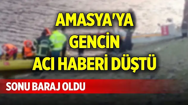 Amasya'ya gencin acı haberi düştü, sonu baraj oldu