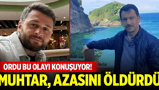 Ordu bu olayı konuşuyor! Muhtar, azasını öldürdü, sebebi belli oldu
