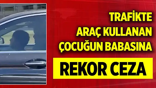 Trafikte araç kullanan çocuğun babasına rekor ceza