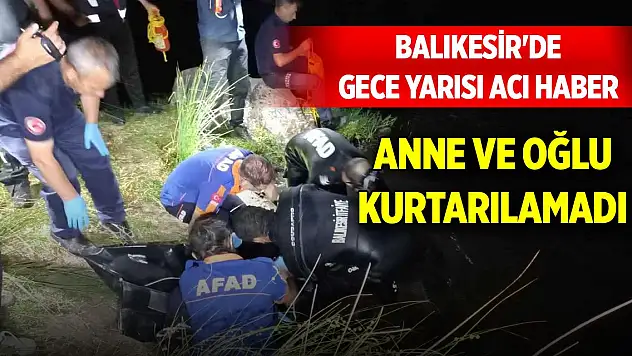 Balıkesir'de gece yarısı acı haber... Anne ve oğlu kurtarılamadı
