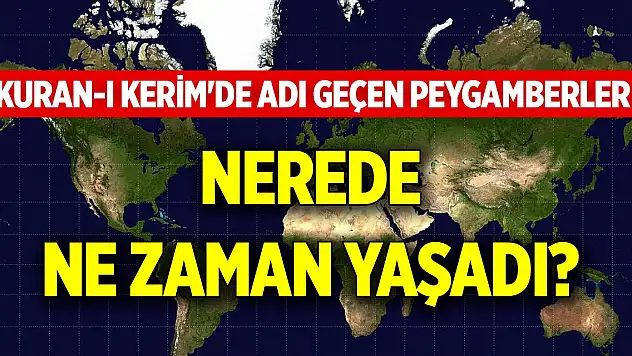 Kuran-ı Kerim'de adı geçen peygamberler nerede, ne zaman yaşadı?