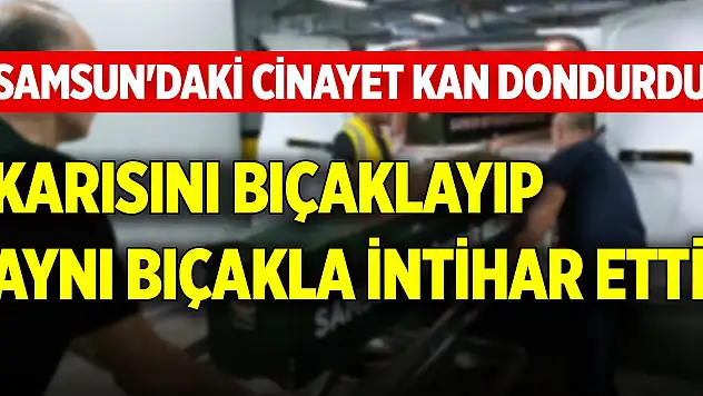 Samsun'daki cinayet kan dondurdu! Karısını bıçaklayıp, aynı bıçakla intihar etti
