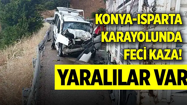 Konya-Isparta karayolunda feci kaza! Yaralılar var