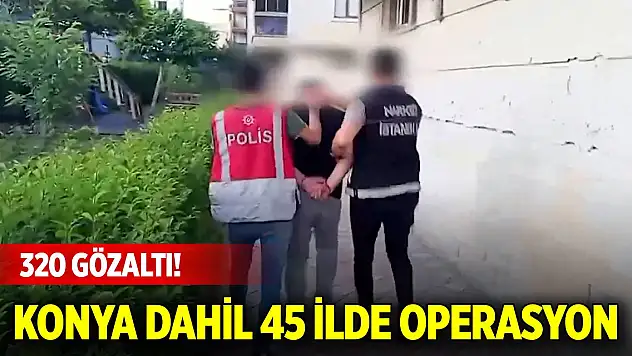 Konya dahil 45 ilde 'Narkoçelik-25' operasyonları: 320 gözaltı