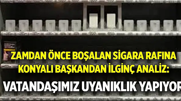 Konyalı Başkandan Bakkalların  'Zam gelecek sigara yok' sözüne ilginç analiz!