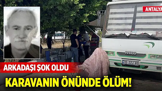 Antalya'da karavanın önünde ölüm! Arkadaşı şok oldu