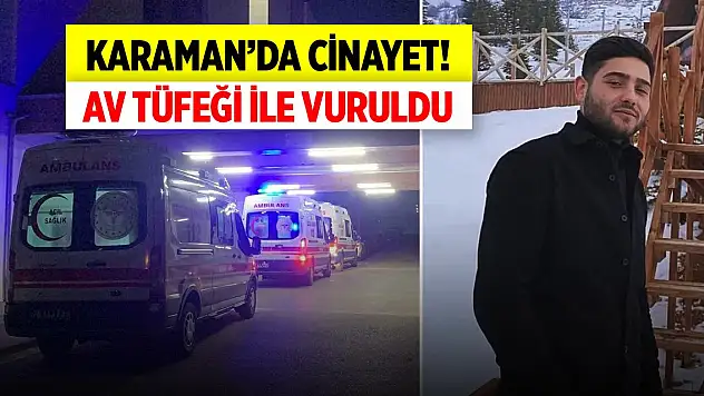 Karaman'da cinayet! Av tüfeği ile vuruldu