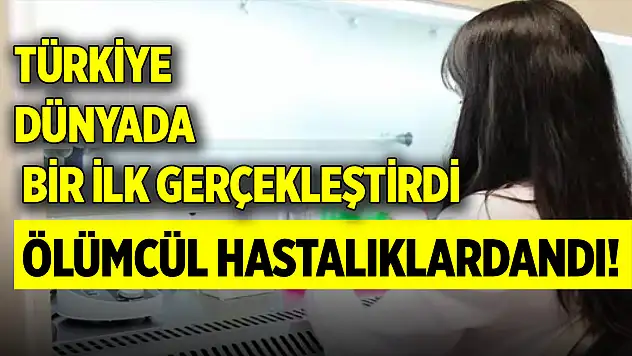 Ölümcül hastalıklardandı! Türkiye dünyada bir ilk gerçekleştirdi
