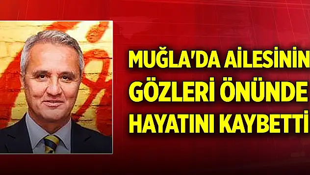 Muğla'da ailesinin gözleri önünde hayatını kaybetti