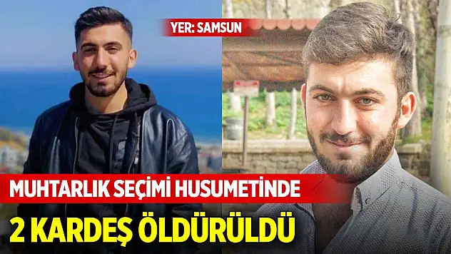 Yer Samsun... Muhtarlık seçimi husumetinde 2 kardeş öldürüldü