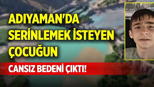 Adıyaman'da serinlemek isteyen çocuğun cansız bedeni çıktı!