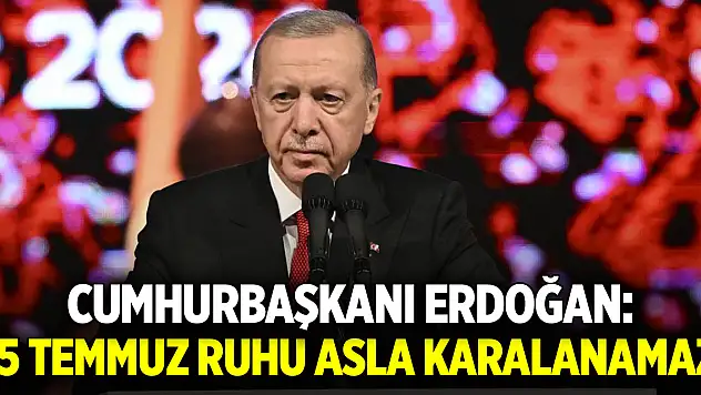 Cumhurbaşkanı Erdoğan: 15 Temmuz ruhu asla karalanamaz