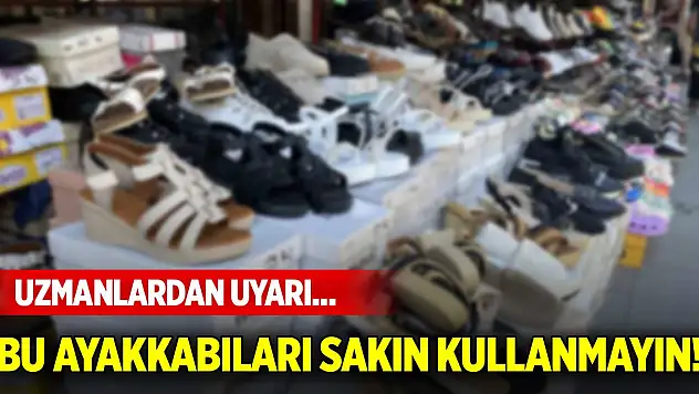 Uzmanlardan uyarı... Bu ayakkabıları sakın kullanmayın!