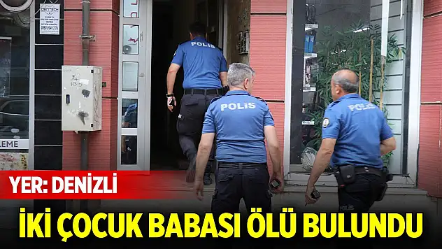 Denizli'de 2 çocuk babası şahıs ölü olarak bulundu