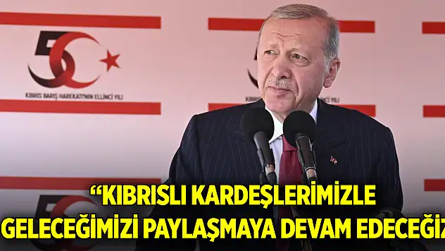 Cumhurbaşkanı Erdoğan: Kıbrıslı kardeşlerimizle geleceğimizi paylaşmaya devam edeceğiz