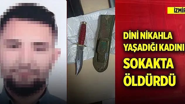 İzmir'de dini nikahla yaşadığı kadını sokak ortasında öldürdü