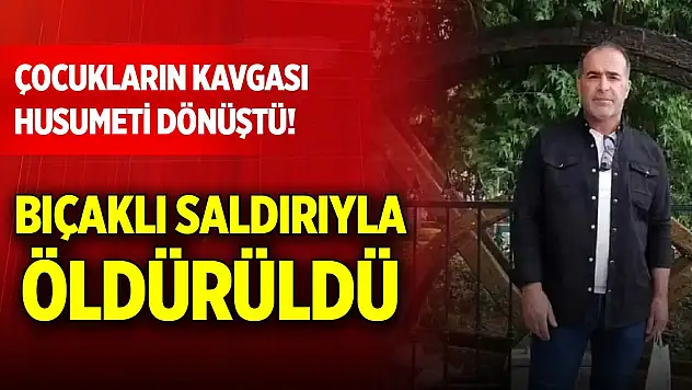 Çocukların kavgası husumeti dönüştü! Bıçaklı saldırıyla öldürüldü