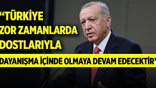 Cumhurbaşkanı Erdoğan: Türkiye zor zamanlarda dostlarıyla dayanışma içinde olmaya devam edecektir
