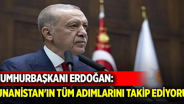 Son Dakika! Cumhurbaşkanı Erdoğan: Yunanistan'ın tüm adımlarını takip ediyoruz