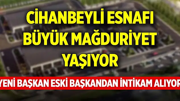 Cihanbeyli esnafı büyük mağduriyet yaşıyor! 'Yeni başkan eski başkandan intikam alıyor'