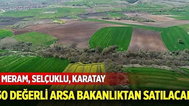 Meram, Selçuklu, Karatay 50 değerli arsa bakanlıktan satılacak