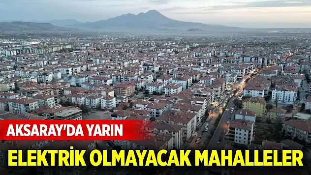 Aksaray'da yarın elektrik olmayacak mahalleler (8 Ağustos 2024)