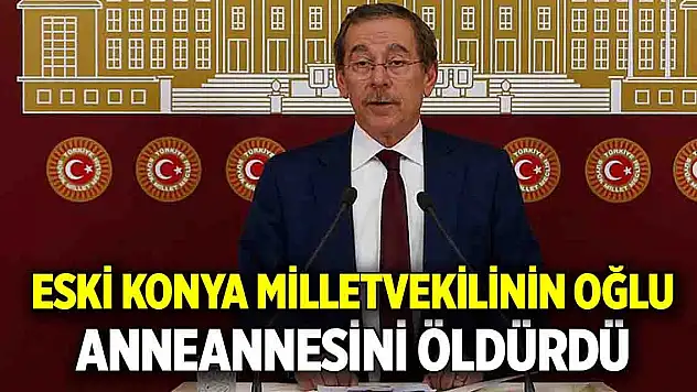 Eski Konya Milletvekili Şener'in oğlu anneannesini öldürdü