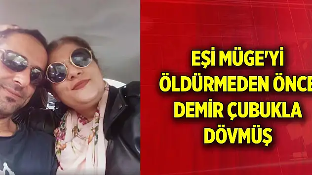 Eşi Müge'yi öldürmeden önce demir çubukla dövmüş