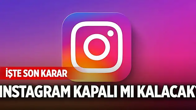 Instagram kapalı mı kalacak? İşte son karar