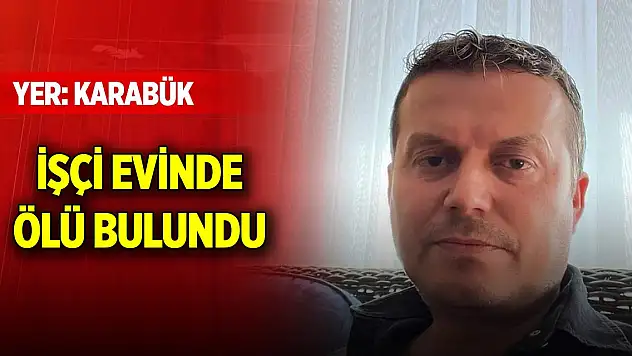 Karabük'te bir işçi evinde ölü bulundu