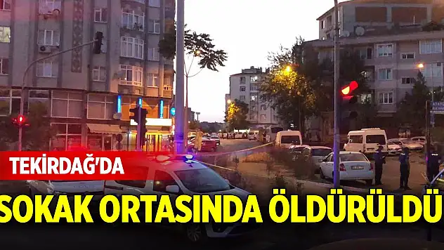 Tekirdağ'da sokak ortasında öldürüldü!