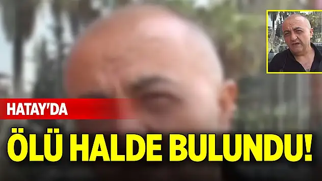 Hatay'da ölü halde bulundu!