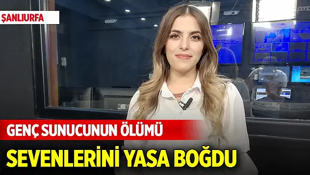 Şanlıurfa'da genç sunucunun ölümü sevenlerini yasa boğdu