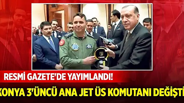 Konya 3'üncü Ana Jet Üs Komutanı değişti! General ve amirallerin ataması Resmi Gazete'de!