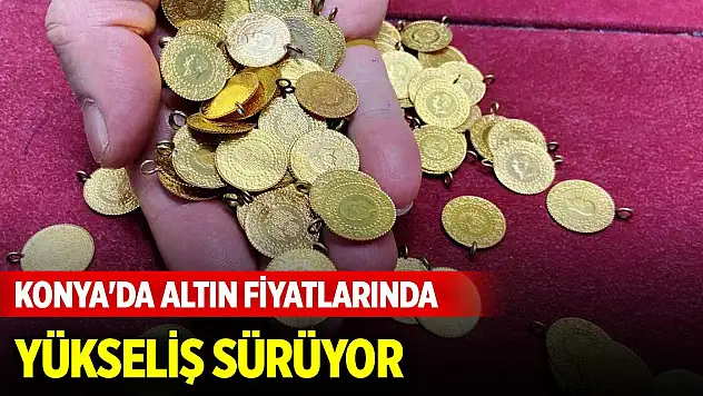 Konya'da altın fiyatlarında yükseliş sürüyor (10 Ağustos 2024)