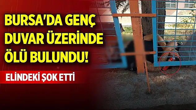 Bursa'da genç, duvar üzerinde ölü bulundu! Elindeki şok etti