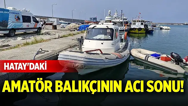 Hatay'daki amatör balıkçının acı sonu!