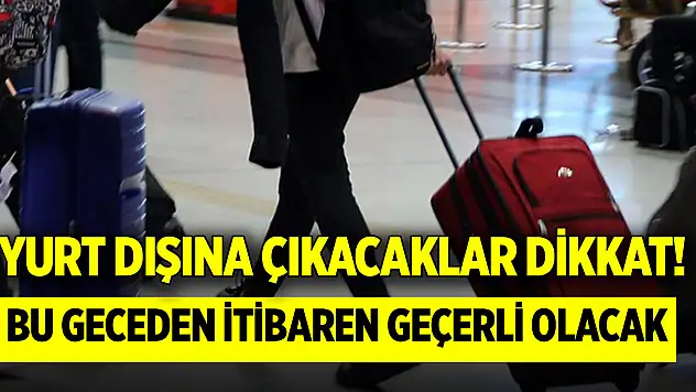 Yurt dışına çıkacaklar dikkat! Bu geceden itibaren geçerli olacak