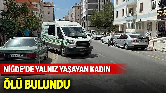 Niğde'de yalnız yaşayan kadın ölü bulundu