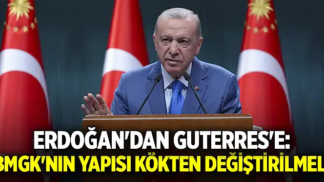 Erdoğan'dan Guterres'e: BMGK'nın yapısı kökten değiştirilmeli