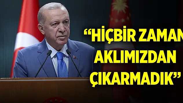 Cumhurbaşkanı Erdoğan'dan mesaj: Hiçbir zaman aklımızdan çıkarmadık