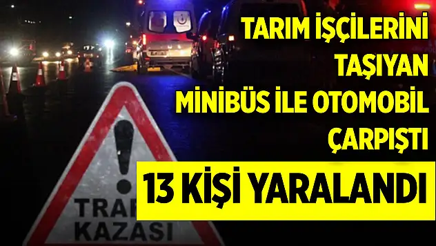 Tarım işçilerini taşıyan minibüs ile otomobil çarpıştı: 13 yaralı